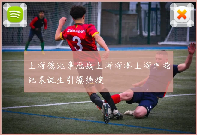 上海德比争冠战上海海港上海申花纪录诞生引爆热搜