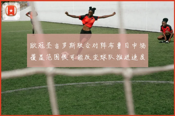欧冠圣吉罗斯联合对阵布鲁日中场覆盖范围很可能改变球队推进速度