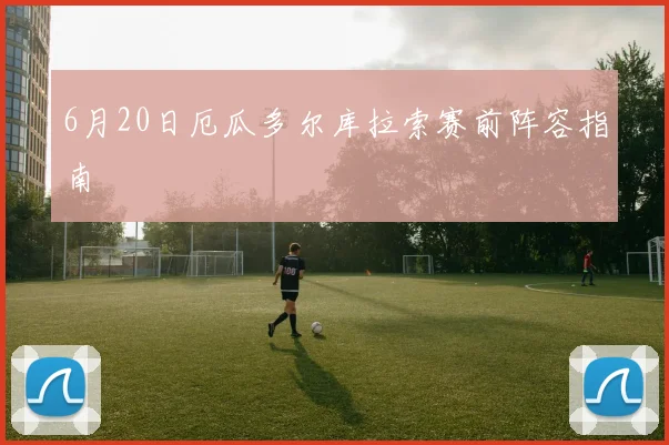 6月20日厄瓜多尔库拉索赛前阵容指南