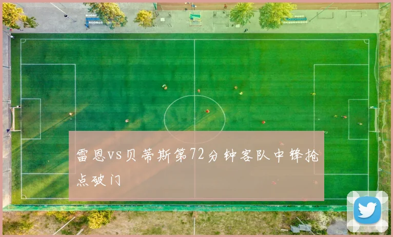 雷恩vs贝蒂斯第72分钟客队中锋抢点破门
