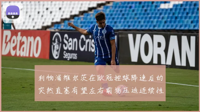 利物浦维尔茨在欧冠控球降速后的突然直塞有望左右前场压迫连续性