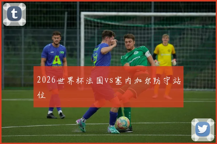 2026世界杯法国vs塞内加尔防守站位