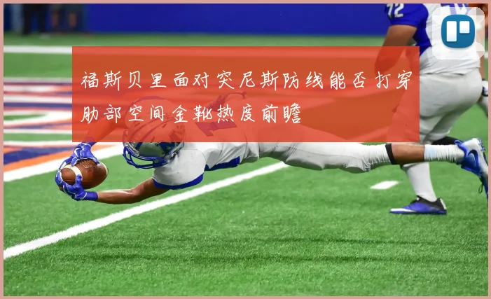 福斯贝里面对突尼斯防线能否打穿肋部空间金靴热度前瞻