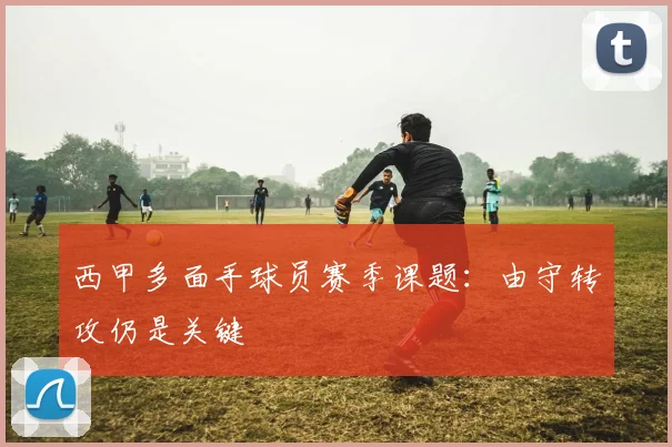 西甲多面手球员赛季课题：由守转攻仍是关键