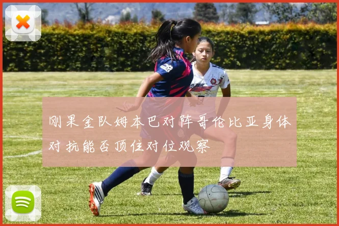刚果金队姆本巴对阵哥伦比亚身体对抗能否顶住对位观察
