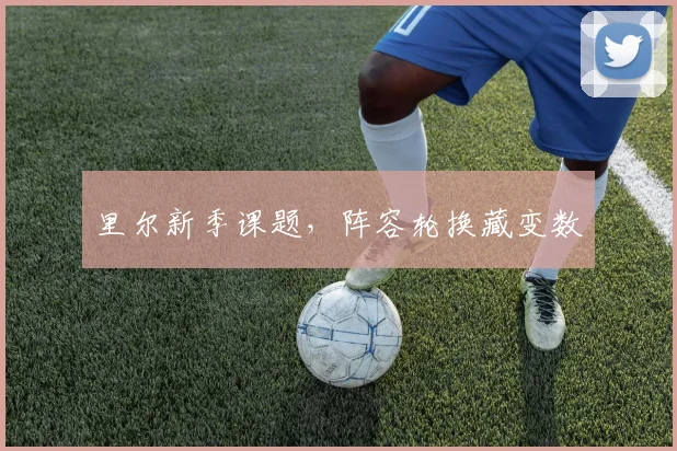 里尔新季课题,阵容轮换藏变数