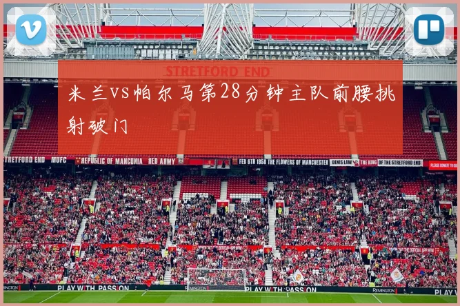 米兰vs帕尔马第28分钟主队前腰挑射破门