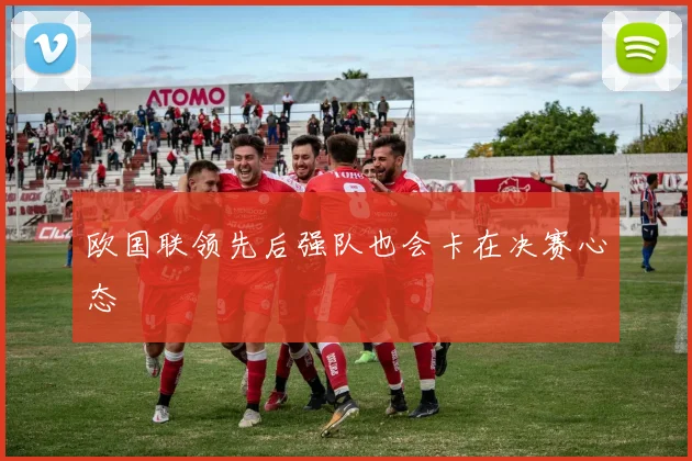 欧国联领先后强队也会卡在决赛心态