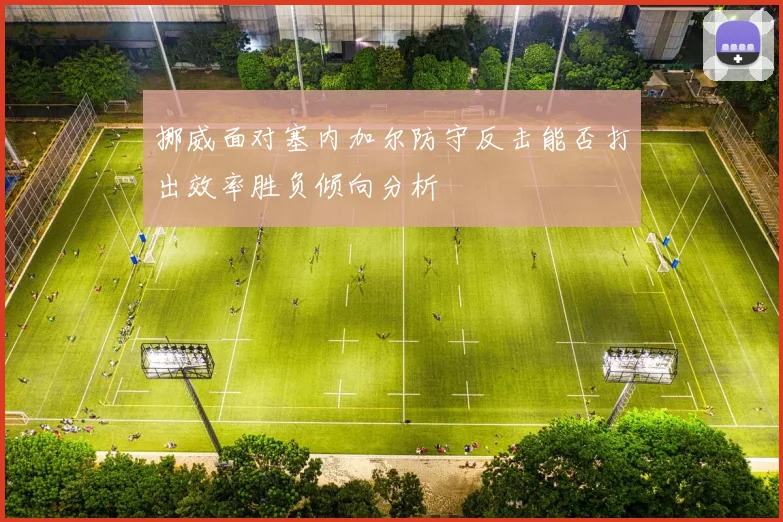 挪威面对塞内加尔防守反击能否打出效率胜负倾向分析